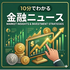 10分でわかる金融ニュース