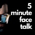 5 Minute Face Talk