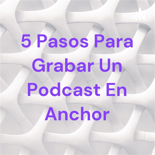 Artwork for 5 Pasos Para Grabar Un Podcast En Anchor