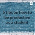 5 tips on how to be productive as a student