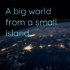 A Big World from a Small Island