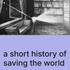 A Short History of Saving The World