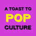 A Toast To Pop Culture