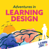 Adventures in Learning Design