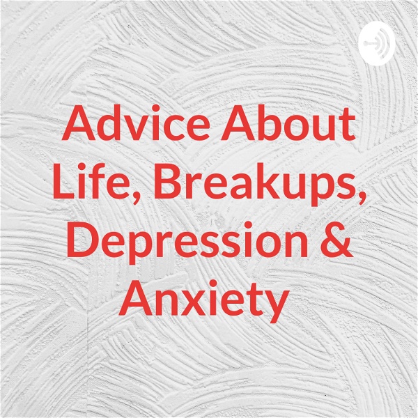 Artwork for Advice About Life, Breakups, Depression & Anxiety