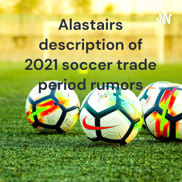 Artwork for Alastairs description of 2021 soccer trade period rumors