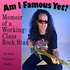 Am I Famous Yet? Memoir of a Working-Class Rock Star