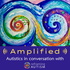 Amplified:  Autistics in Conversation with Reframing Autism