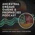 Ancestral Dreams, Omens, & Prophecies Podcast