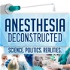 Anesthesia Deconstructed: Science. Politics. Realities.