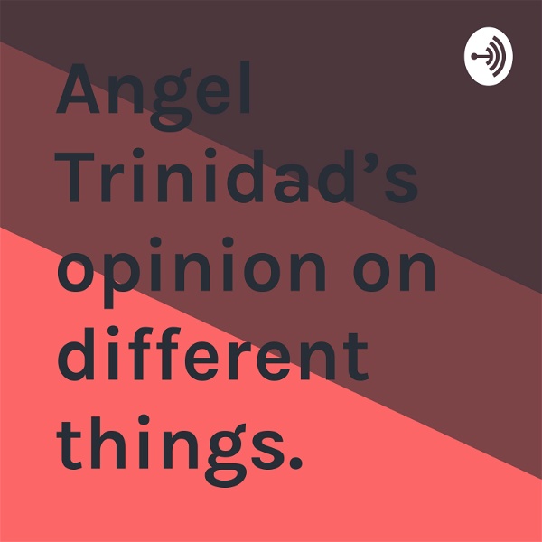 Artwork for Angel Trinidad’s opinion on different things.