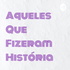 Aqueles Que Fizeram História