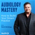 Audiology Mastery: How to Build Your Dream Practice