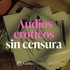 Audios eróticos sin censura 💋💦 Fantasías hechas sonido