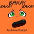 Baka! Baka! Baka! An Anime Podcast!