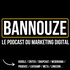 Bannouze : Le podcast du marketing digital !