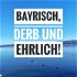 Bayrisch, derb und ehrlich!