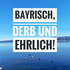 Bayrisch, derb und ehrlich!