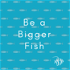 Be a Bigger Fish