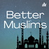 Better Muslims Podcast
