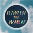 Between the Worlds Podcast