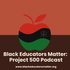 Black Educators Matter: Project 500 Podcast