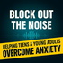 Block Out the Noise: Helping Teens and Young Adults Overcome Anxiety