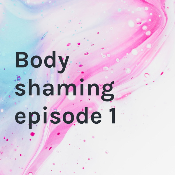 Artwork for Body shaming episode 1