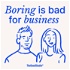 Boring Is Bad For Business