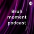 Bruh moment podcast