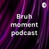 Bruh moment podcast