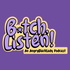 B*tch, Listen!