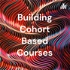 Building Cohort Based Courses