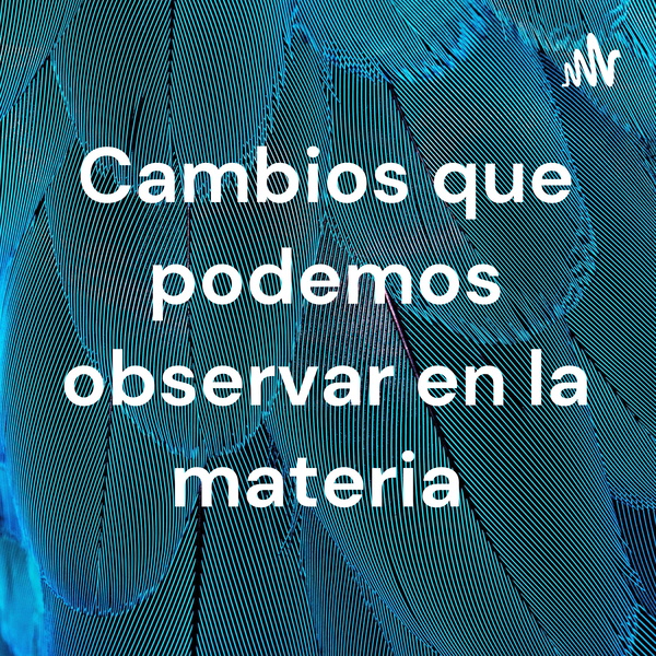 Artwork for Cambios que podemos observar en la materia
