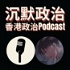 沉默政治 | 香港政治Podcast