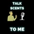Talk Scents To Me