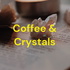 Coffee & Crystals