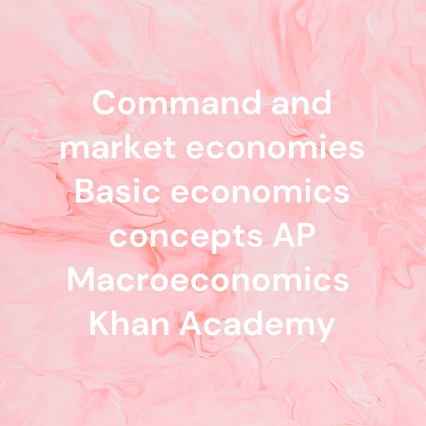 Artwork for Command and market economies Basic economics concepts AP Macroeconomics Khan Academy