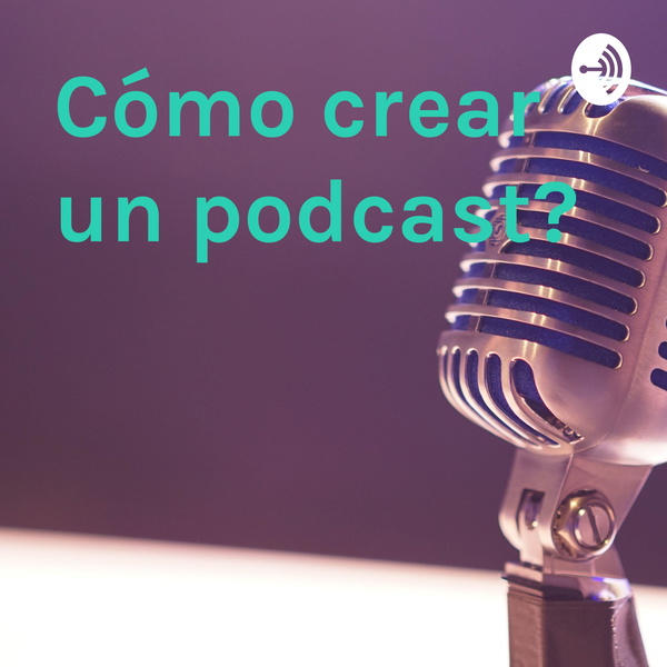 Artwork for ¿Cómo crear un podcast?
