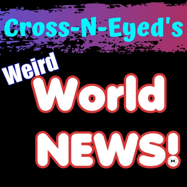 Artwork for Cross-N-Eyed's Weird World News Podcast