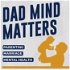 Dad Mind Matters: Parenting, Marriage & Mental Health For Men
