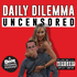 Daily Dilemma Uncensored!