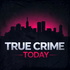 True Crime Today  | A True Crime Podcast