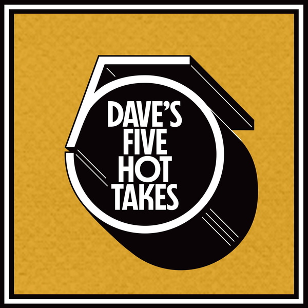 Artwork for Dave's 5 Hot Takes