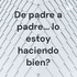 De padre a padre... lo estoy haciendo bien?