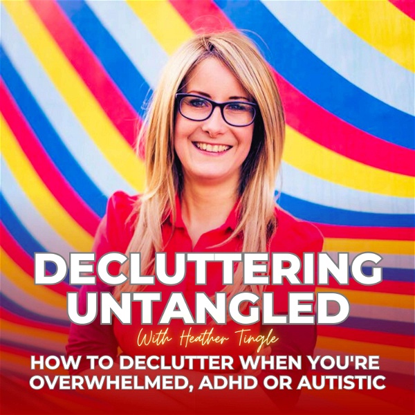 Artwork for Decluttering Untangled with Heather Tingle : How to declutter when you're overwhelmed,  ADHD or Autistic
