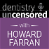 Dentistry Uncensored with Howard Farran