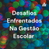 Desafios Enfrentados Na Gestão Escolar