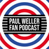 Paul Weller Fan Podcast : Desperately Seeking Paul