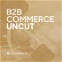 B2B Commerce UnCut: The Unvarnished Truth About B2B eCommerce